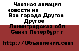 Частная авиация, новости на AirCargoNews - Все города Другое » Другое   . Ленинградская обл.,Санкт-Петербург г.
